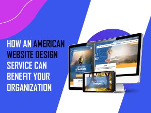 How an American Website Design Service Can Benefit Your Organization